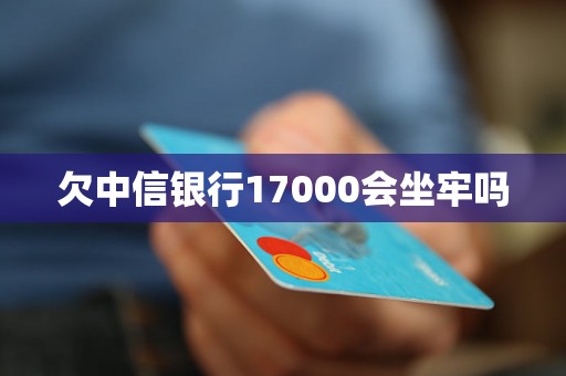 欠中信银行17000会坐牢吗