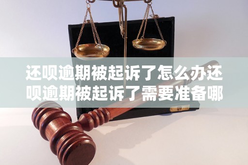 还呗逾期被起诉了怎么办还呗逾期被起诉了需要准备哪些材料