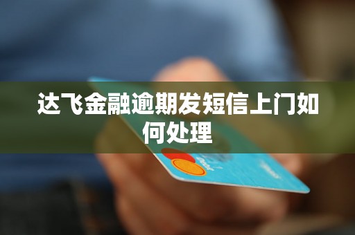 达飞金融逾期发短信上门如何处理