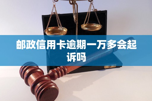 邮政信用卡逾期一万多会起诉吗