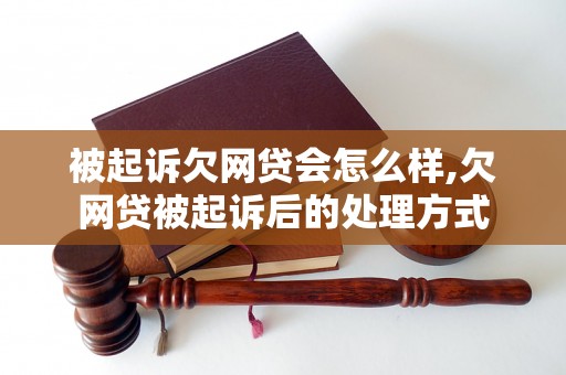 被起诉欠网贷会怎么样,欠网贷被起诉后的处理方式