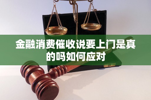 金融消费催收说要上门是真的吗如何应对