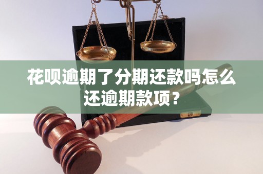 花呗逾期了分期还款吗怎么还逾期款项？