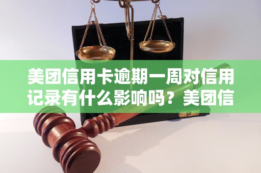 美团信用卡逾期一周对信用记录有什么影响吗？美团信用卡逾期一周会对个人信用产生什么后果？