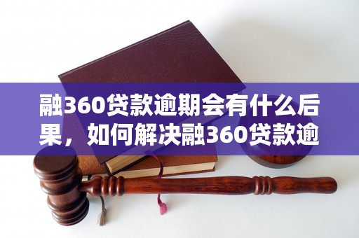 融360贷款逾期会有什么后果，如何解决融360贷款逾期问题