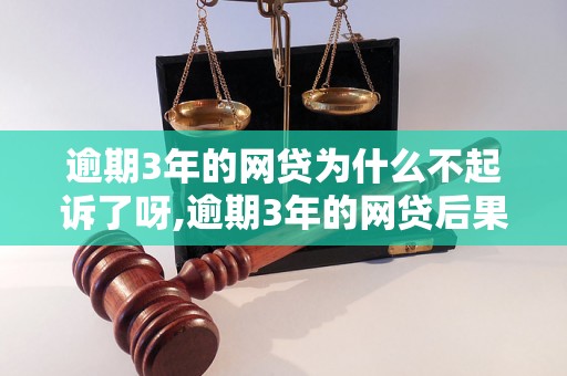 逾期3年的网贷为什么不起诉了呀,逾期3年的网贷后果有哪些