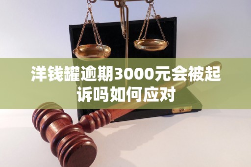 洋钱罐逾期3000元会被起诉吗如何应对