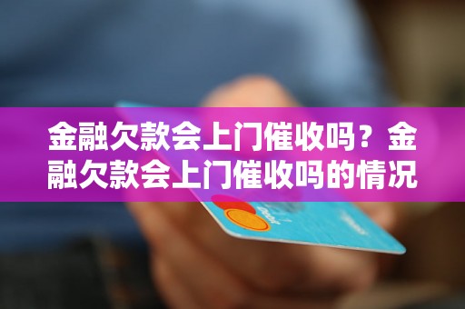 金融欠款会上门催收吗？金融欠款会上门催收吗的情况是怎样的？