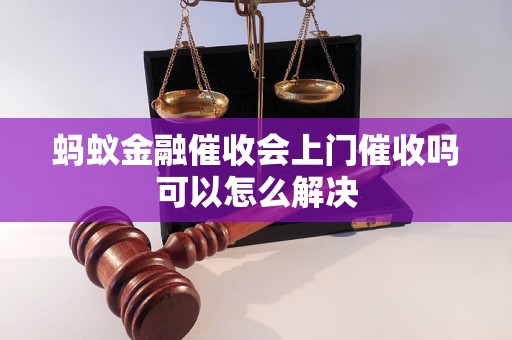 蚂蚁金融催收会上门催收吗可以怎么解决