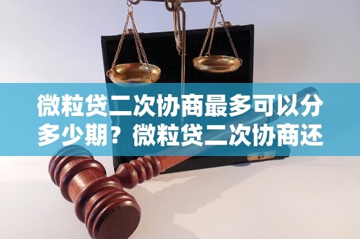 微粒贷二次协商最多可以分多少期？微粒贷二次协商还款期限详解