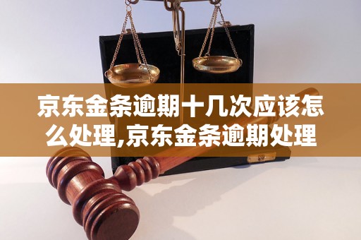 京东金条逾期十几次应该怎么处理,京东金条逾期处理方法详解