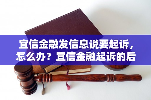 宜信金融发信息说要起诉，怎么办？宜信金融起诉的后果如何处理？