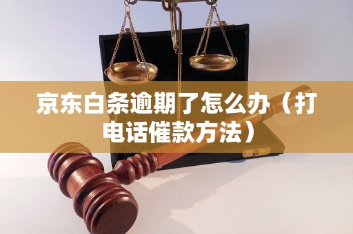 京东白条逾期了怎么办（打电话催款方法）