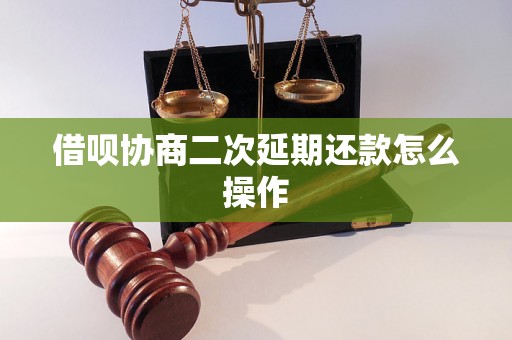 借呗协商二次延期还款怎么操作