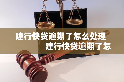 建行快贷逾期了怎么处理                建行快贷逾期了怎么解决