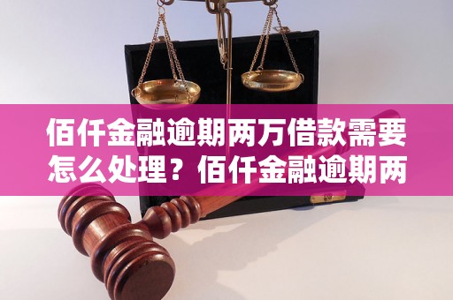 佰仟金融逾期两万借款需要怎么处理？佰仟金融逾期两万借款如何解决？