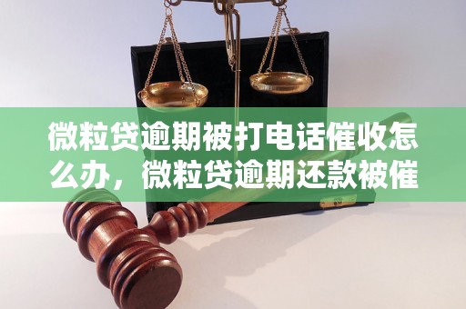 微粒贷逾期被打电话催收怎么办，微粒贷逾期还款被催收电话怎么处理