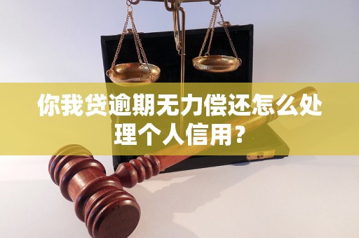 你我贷逾期无力偿还怎么处理个人信用？