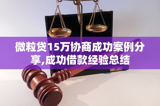 微粒贷15万协商成功案例分享,成功借款经验总结