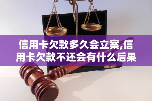 信用卡欠款多久会立案,信用卡欠款不还会有什么后果