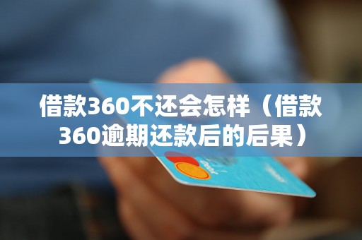 借款360不还会怎样（借款360逾期还款后的后果）