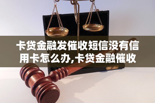 卡贷金融发催收短信没有信用卡怎么办,卡贷金融催收不还款有什么后果