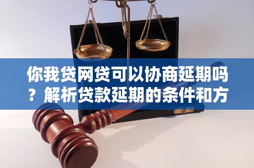 你我贷网贷可以协商延期吗？解析贷款延期的条件和方法