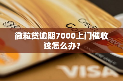 微粒贷逾期7000上门催收该怎么办？