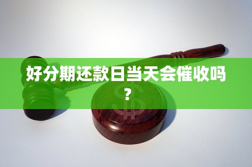 好分期还款日当天会催收吗？