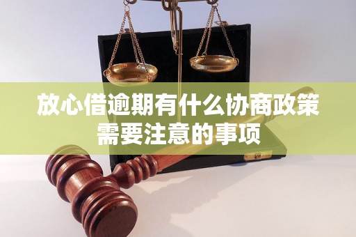 放心借逾期有什么协商政策需要注意的事项