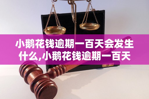 小鹅花钱逾期一百天会发生什么,小鹅花钱逾期一百天的后果是什么