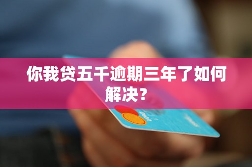 你我贷五千逾期三年了如何解决？