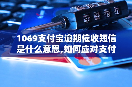 1069支付宝逾期催收短信是什么意思,如何应对支付宝逾期催收短信