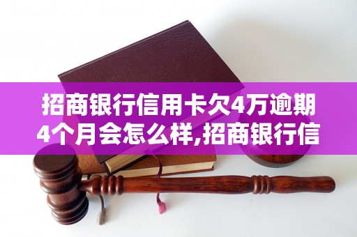 招商银行信用卡欠4万逾期4个月会怎么样,招商银行信用卡逾期后果及处理办法