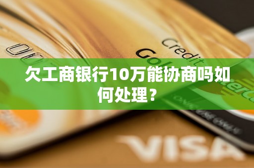 欠工商银行10万能协商吗如何处理？