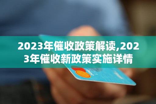 2023年催收政策解读,2023年催收新政策实施详情