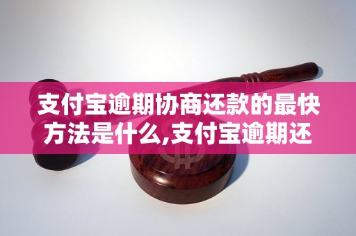 支付宝逾期协商还款的最快方法是什么,支付宝逾期还款协商技巧分享