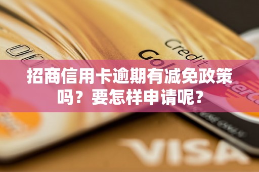 招商信用卡逾期有减免政策吗？要怎样申请呢？