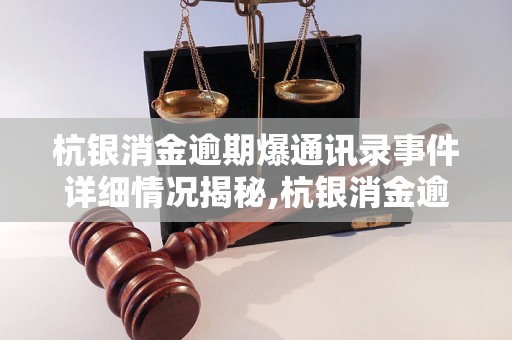 杭银消金逾期爆通讯录事件详细情况揭秘,杭银消金逾期爆通讯录事件的影响和后果