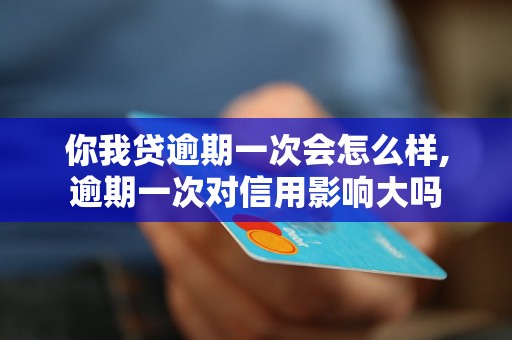 你我贷逾期一次会怎么样,逾期一次对信用影响大吗