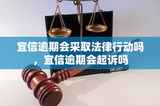 宜信逾期会采取法律行动吗，宜信逾期会起诉吗