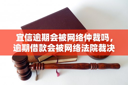 宜信逾期会被网络仲裁吗，逾期借款会被网络法院裁决吗