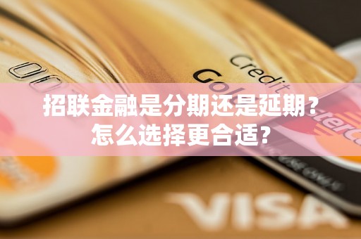 招联金融是分期还是延期？怎么选择更合适？