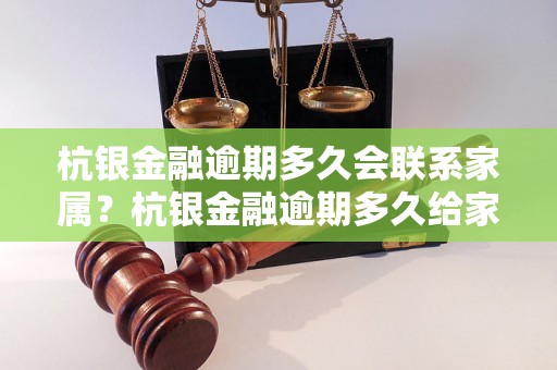 杭银金融逾期多久会联系家属？杭银金融逾期多久给家里打电话？