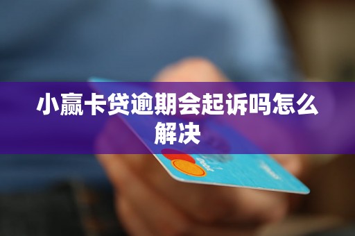 小赢卡贷逾期会起诉吗怎么解决