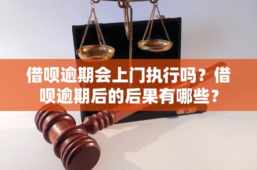 借呗逾期会上门执行吗？借呗逾期后的后果有哪些？