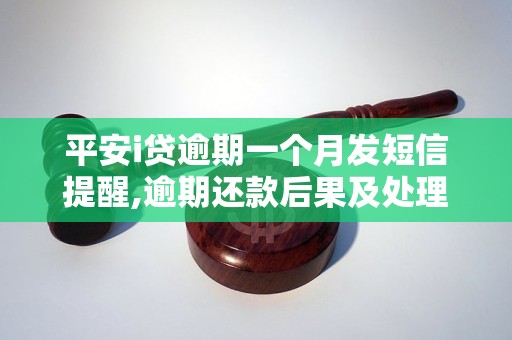 平安i贷逾期一个月发短信提醒,逾期还款后果及处理方法