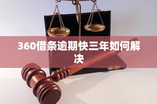 360借条逾期快三年如何解决