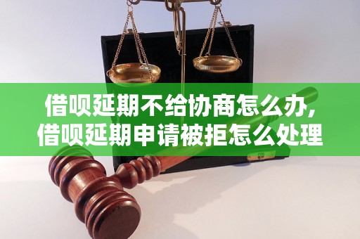 借呗延期不给协商怎么办,借呗延期申请被拒怎么处理