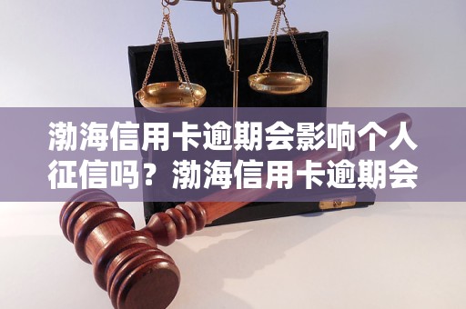 渤海信用卡逾期会影响个人征信吗？渤海信用卡逾期会上征信吗？